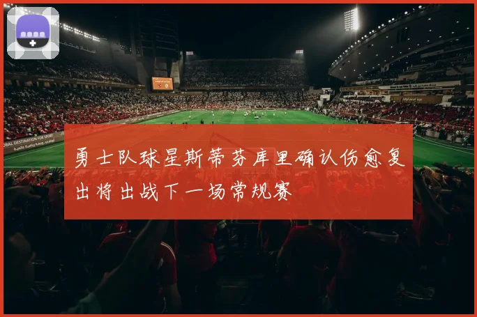 勇士队球星斯蒂芬库里确认伤愈复出将出战下一场常规赛
