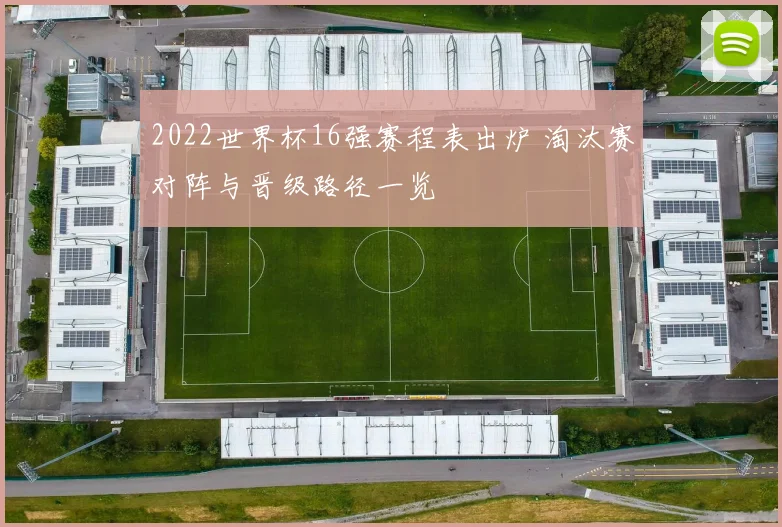 2022世界杯16强赛程表出炉 淘汰赛对阵与晋级路径一览