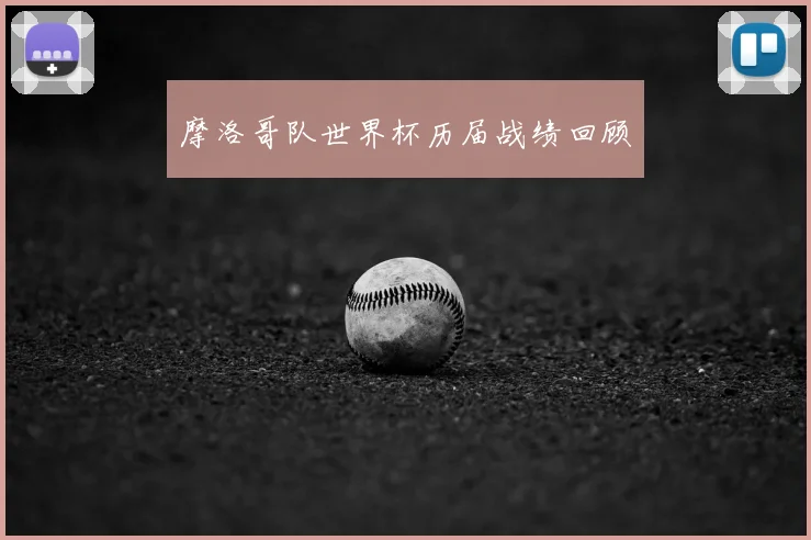 摩洛哥队世界杯历届战绩回顾