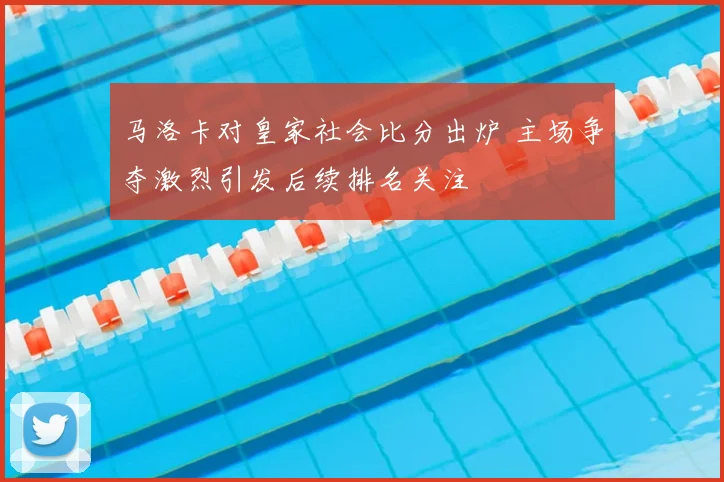 马洛卡对皇家社会比分出炉 主场争夺激烈引发后续排名关注
