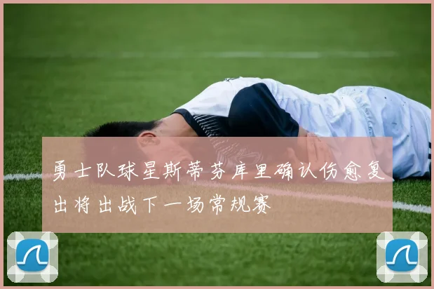 勇士队球星斯蒂芬库里确认伤愈复出将出战下一场常规赛