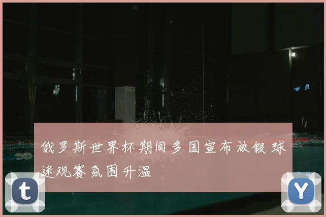 俄罗斯世界杯期间多国宣布放假 球迷观赛氛围升温