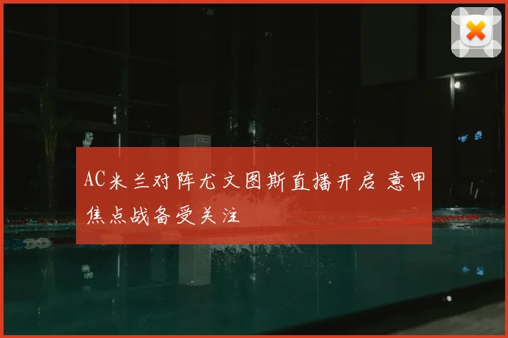 AC米兰对阵尤文图斯直播开启 意甲焦点战备受关注