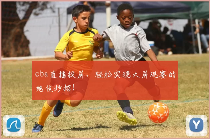 cba直播投屏,轻松实现大屏观赛的绝佳妙招!