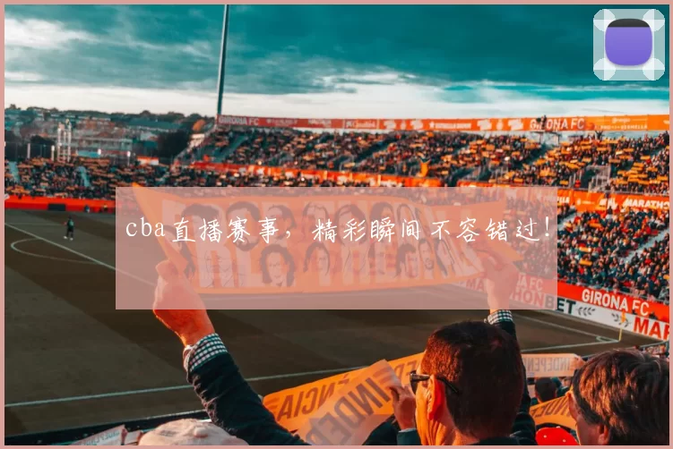 cba直播赛事,精彩瞬间不容错过!