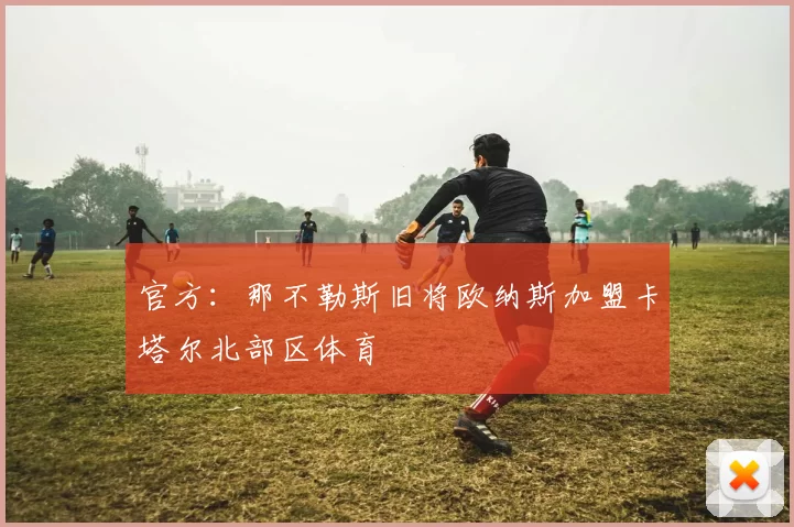 官方：那不勒斯旧将欧纳斯加盟卡塔尔北部区体育