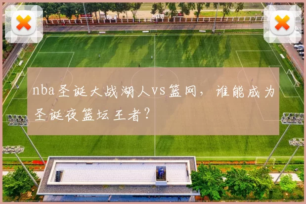 nba圣诞大战湖人vs篮网，谁能成为圣诞夜篮坛王者？