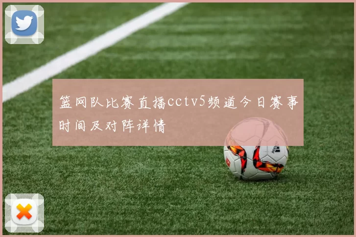 篮网队比赛直播cctv5频道今日赛事时间及对阵详情