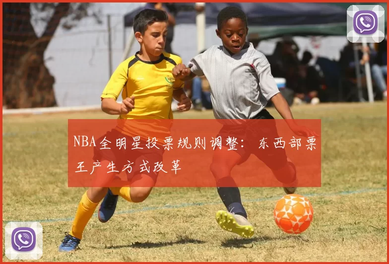 NBA全明星投票规则调整：东西部票王产生方式改革