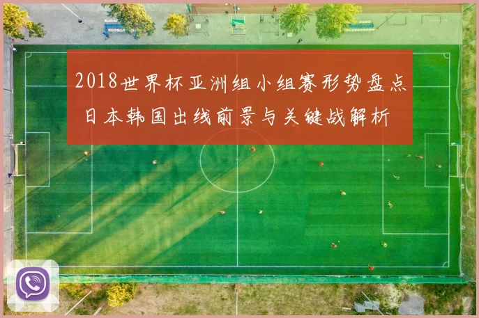 2018世界杯亚洲组小组赛形势盘点 日本韩国出线前景与关键战解析