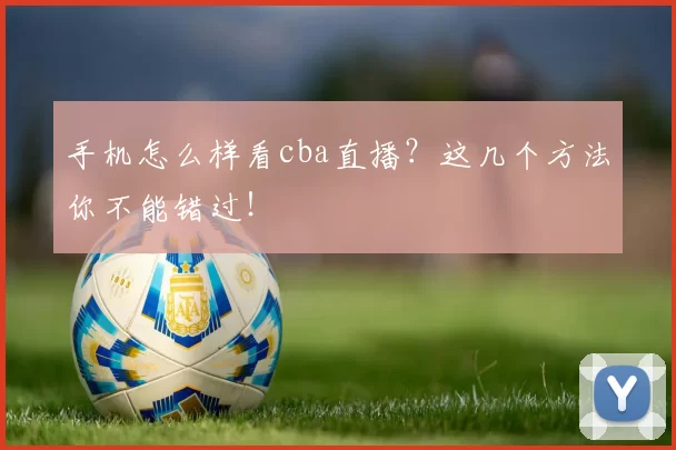 手机怎么样看cba直播？这几个方法你不能错过！