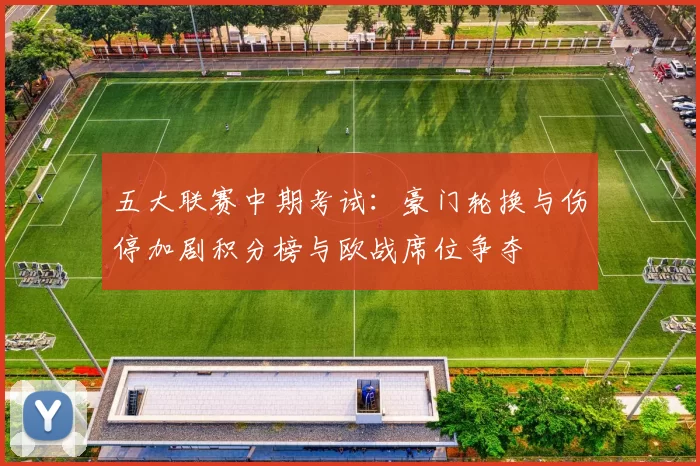 五大联赛中期考试：豪门轮换与伤停加剧积分榜与欧战席位争夺